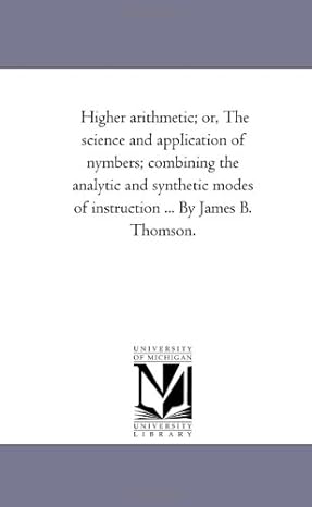 higher arithmetic or the science and application of nymbers combining the analytic and synthetic modes of