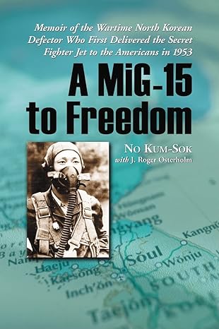 a mig 15 to freedom memoir of the wartime north korean defector who first delivered the secret fighter jet to