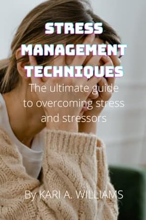 stress management techniques the ultimate guide to overcoming stress and stressors 1st edition kari a.