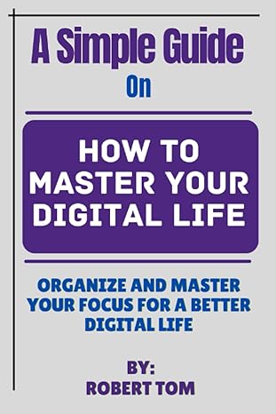 a simple guide on how to master your digital life organize and master your focus for a better digital life