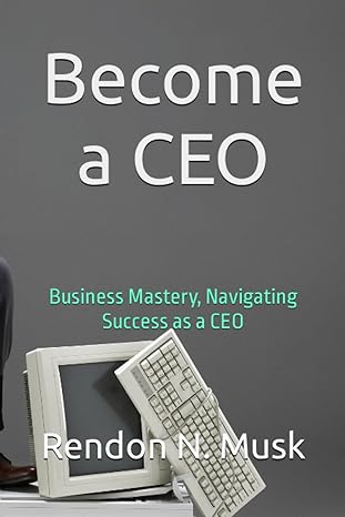 become a ceo business mastery navigating success as a ceo 1st edition rendon n. musk 979-8860917347