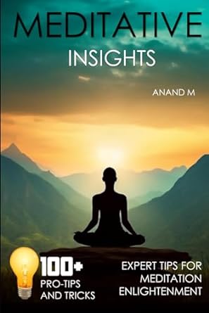 meditative insights 100+ pro tips and tricks expert tips for meditation enlightenment 1st edition mr anand m