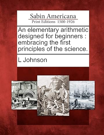 an elementary arithmetic designed for beginners embracing the first principles of the science 1st edition l