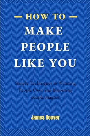 how to make people like you simple techniques in winning people over and becoming people magnet 1st edition