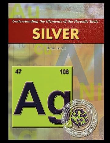 understanding the elements of the periodic table silver 1st edition brian belval 1435837614, 978-1435837614