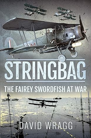 stringbag the fairey swordfish at war 1st edition david wragg 1526790998, 978-1526790996