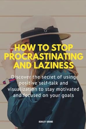 how to stop procrastinating and laziness discover the secret of using positive self talk and visualization to