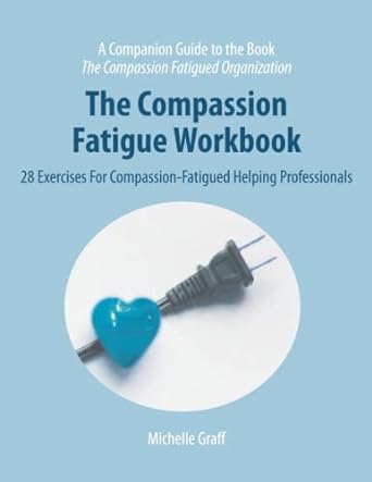 the compassion fatigue workbook 28 exercises for compassion fatigued helping professionals 1st edition