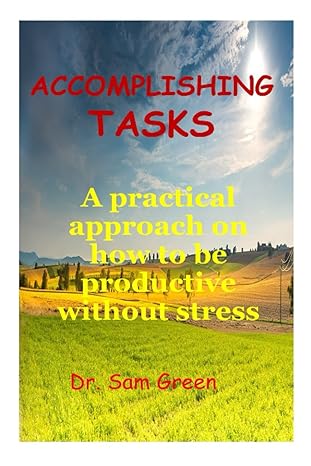 accomplishing tasks a practical approach on how to be productive without stress 1st edition dr. sam green
