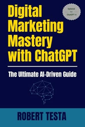 digital marketing mastery with chatgpt the ultimate ai driven guide 1st edition robert testa 979-8390257203