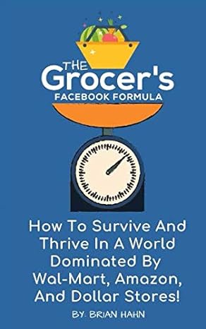 the grocer s facebook formula how to survive and thrive in a world dominated by wal mart amazon and dollar