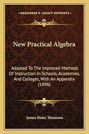 new practical algebra adapted to the improved methods of instruction in schools academies and colleges with