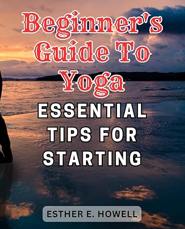 beginners guide to yoga essential tips for starting 1st edition esther e. howell 979-8863222691