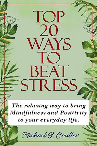 top 20 ways to beat stress the relaxing way to bring mindfulness and positivity to your everyday life 1st