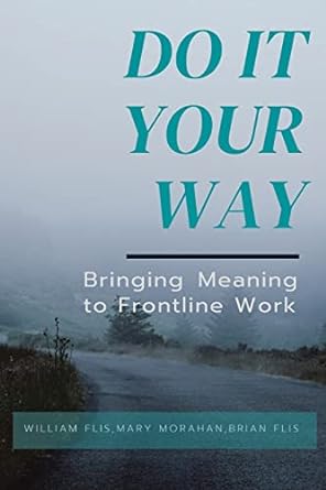 do it your way bringing meaning to frontline work 1st edition william flis ,mary morahan ,brian flis