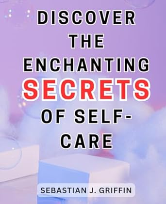discover the enchanting secrets of self care 1st edition sebastian j. griffin 979-8863326771