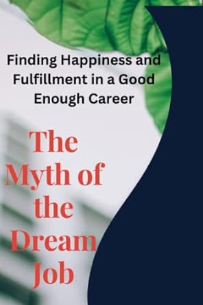 the myth of the dream job finding happiness and fulfillment in a good enough career 1st edition marvin smith