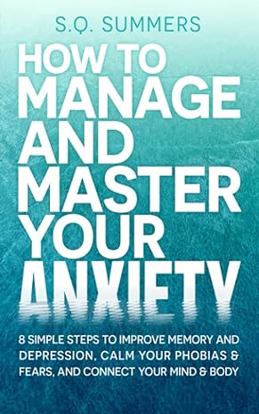 how to manage and master your anxiety 8 simple steps to improve memory depression calm your phobias and fears