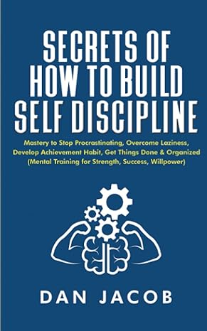secrets of how to build self discipline mastery to stop procrastinating overcome laziness develop achievement