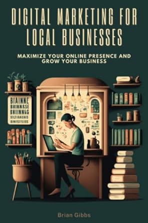 digital marketing for local businesses maximize your online presence and grow your business 1st edition brian