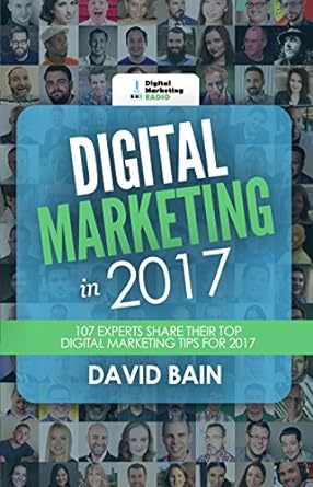 digital marketing in 2017 107 experts share their top digital marketing tips for 2017 1st edition mr david
