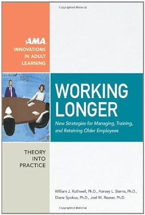 working longer new strategies for managing training and retaining older employees 1st edition william j.