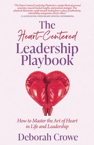 the heart centered leadership playbook how to master the art of heart in life and leadership 1st edition