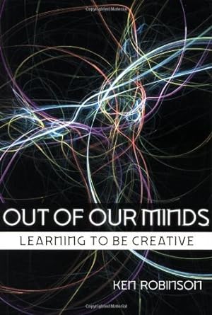 out of our minds learning to be creative 2nd edition by robinson ken 2nd edition ken robinson b00cb247s6