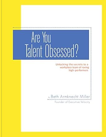 are you talent obsessed unlocking the secrets to a workplace team of raving high performers 1st edition beth
