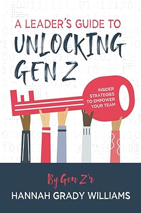 a leader s guide to unlocking gen z insider strategies to empower your team 1st edition hannah grady williams