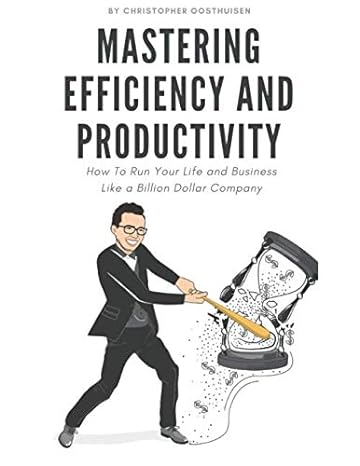 Mastering Efficiency And Productivity How To Run Your Life And Business Like A Billion Dollar Company