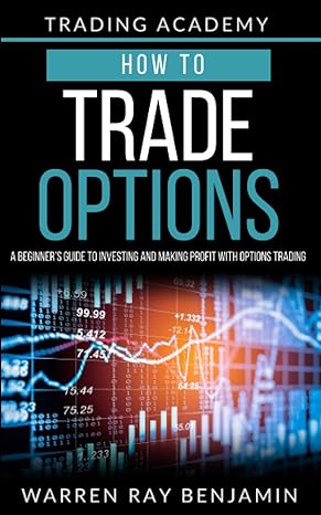 how to trade options a beginner s guide to investing and making profit with options trading 1st edition