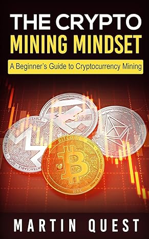 the crypto mining mindset a beginner s guide to cryptocurrency mining 1st edition martin quest 171755945x,