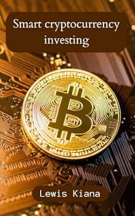 investing smartly in cryptocurrencies a guide for beginners cryptocurrencies 1st edition lewis kiana