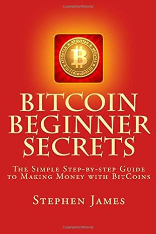 bitcoin beginner secrets the simple step by step guide to making money with bitcoins 1st edition stephen