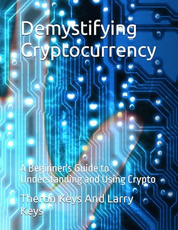 demystifying cryptocurrency a beginner s guide to understanding and using crypto 1st edition theron keys