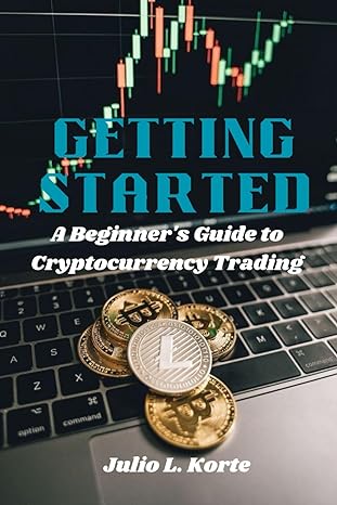 getting started a beginner s guide to cryptocurrency trading 1st edition julio l. korte 979-8864093023