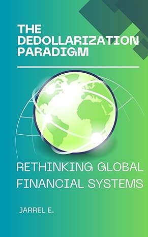 the dedollarization paradigm rethinking global financial systems 1st edition jarrel e. 979-8867213237