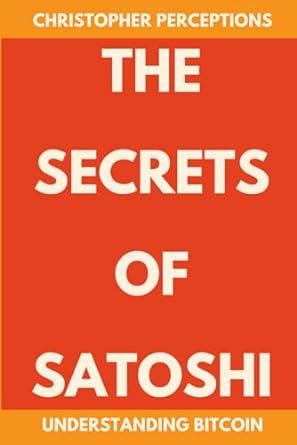 the secrets of satoshi understanding bitcoin 1st edition christopher perceptions 979-8218230623