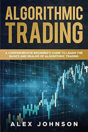 algorithmic trading a comprehensive beginner s guide to learn the basics and realms of algorithmic trading