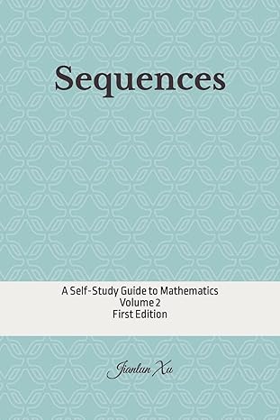 sequences a self study guide to mathematics 1st edition jianlun xu 1548279919, 978-1548279912