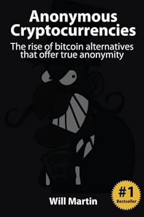 anonymous cryptocurrencies the rise of bitcoin alternatives that offer true anonymity 1st edition will martin