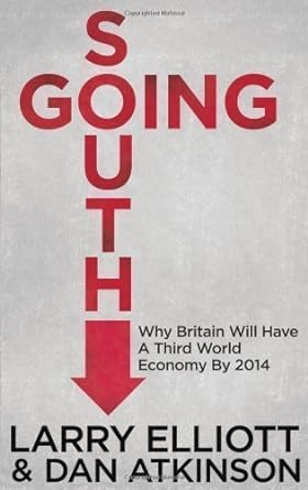 going south why britain will have a third world economy by 2014 by elliott larry atkinson dan 1st edition