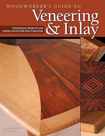 woodworkers guide to veneering and inlay techniques projects and expert advice for fine furniture 1st edition