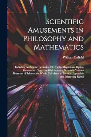 scientific amusements in philosophy and mathematics including arithmetic acoustics electricity magnetism