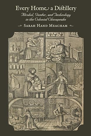 every home a distillery alcohol gender and technology in the colonial chesapeake 1st edition sarah h. h.
