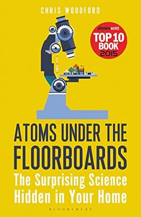 atoms under the floorboards the surprising science hidden in your home 1st edition chris woodford 1472912233,