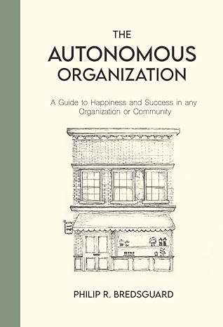 the autonomous organization a guide to happiness and success in any organization or community 1st edition