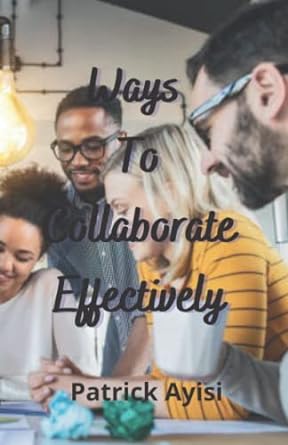 ways to collaborate effectively 1st edition patrick ayisi 979-8840024546