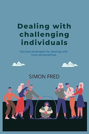 dealing with challenging individuals success strategies for dealing with toxic personalities 1st edition